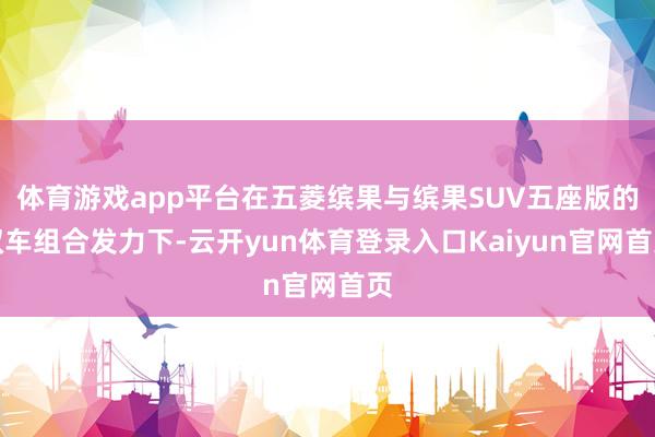 体育游戏app平台在五菱缤果与缤果SUV五座版的双车组合发力下-云开yun体育登录入口Kaiyun官网首页