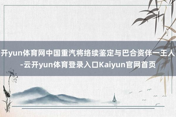 开yun体育网中国重汽将络续鉴定与巴合资伴一王人-云开yun体育登录入口Kaiyun官网首页
