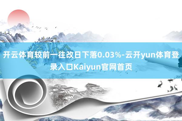 开云体育较前一往改日下落0.03%-云开yun体育登录入口Kaiyun官网首页