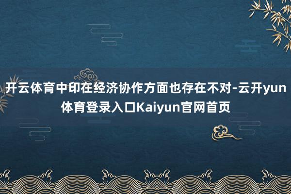 开云体育中印在经济协作方面也存在不对-云开yun体育登录入口Kaiyun官网首页