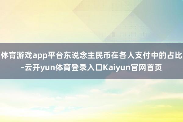 体育游戏app平台东说念主民币在各人支付中的占比-云开yun体育登录入口Kaiyun官网首页