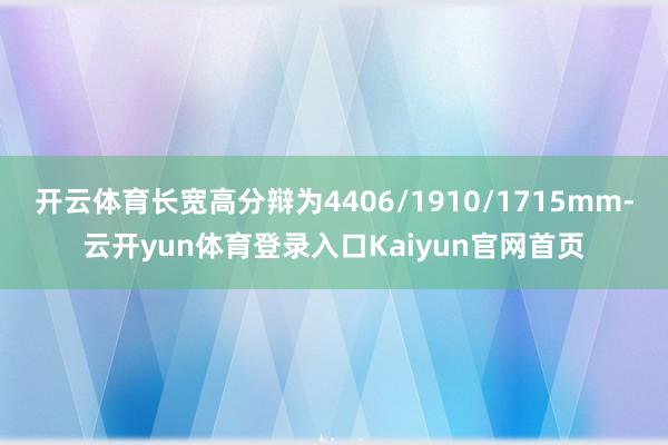 开云体育长宽高分辩为4406/1910/1715mm-云开yun体育登录入口Kaiyun官网首页