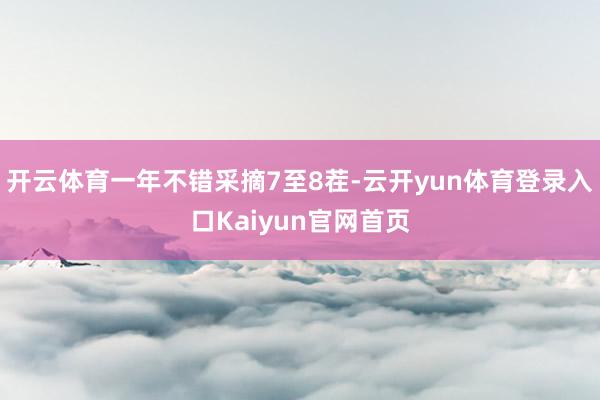 开云体育一年不错采摘7至8茬-云开yun体育登录入口Kaiyun官网首页