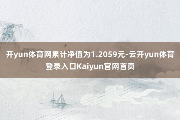 开yun体育网累计净值为1.2059元-云开yun体育登录入口Kaiyun官网首页