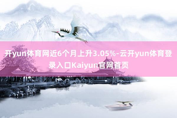 开yun体育网近6个月上升3.05%-云开yun体育登录入口Kaiyun官网首页
