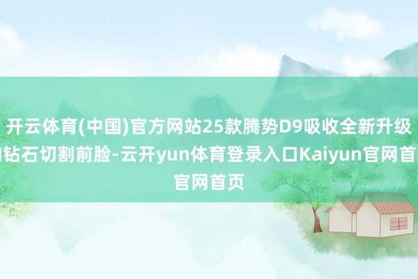 开云体育(中国)官方网站25款腾势D9吸收全新升级的钻石切割前脸-云开yun体育登录入口Kaiyun官网首页