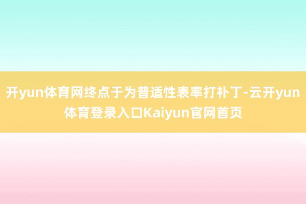 开yun体育网终点于为普适性表率打补丁-云开yun体育登录入口Kaiyun官网首页
