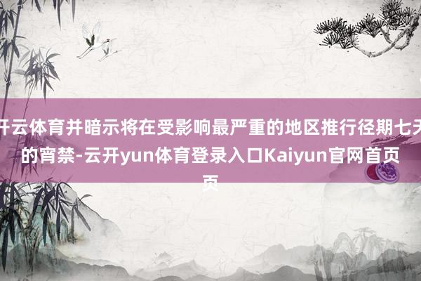 开云体育并暗示将在受影响最严重的地区推行径期七天的宵禁-云开yun体育登录入口Kaiyun官网首页