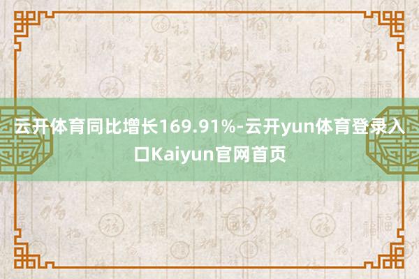 云开体育同比增长169.91%-云开yun体育登录入口Kaiyun官网首页