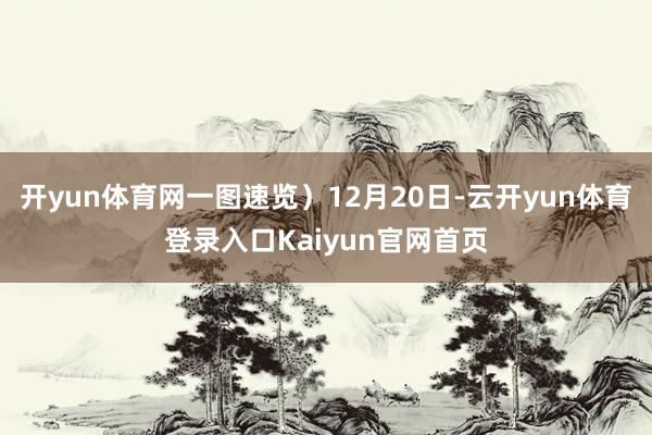 开yun体育网一图速览)12月20日-云开yun体育登录入口Kaiyun官网首页