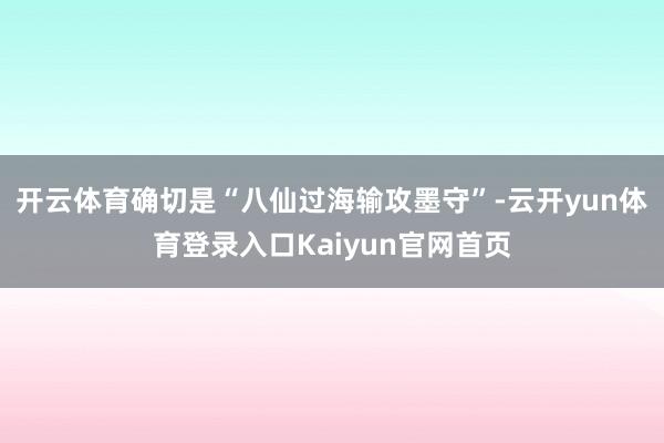 开云体育确切是“八仙过海输攻墨守”-云开yun体育登录入口Kaiyun官网首页