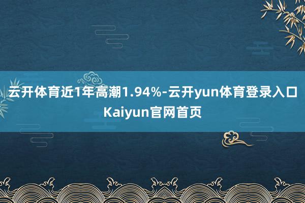 云开体育近1年高潮1.94%-云开yun体育登录入口Kaiyun官网首页