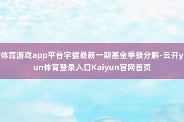 体育游戏app平台字据最新一期基金季报分解-云开yun体育登录入口Kaiyun官网首页
