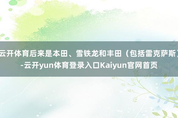 云开体育后来是本田、雪铁龙和丰田（包括雷克萨斯）-云开yun体育登录入口Kaiyun官网首页