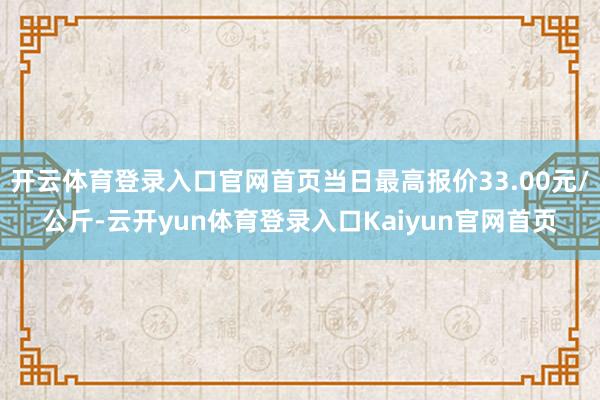 开云体育登录入口官网首页当日最高报价33.00元/公斤-云开yun体育登录入口Kaiyun官网首页