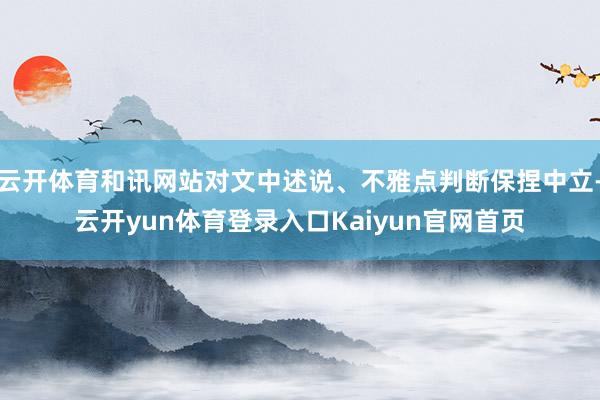 云开体育和讯网站对文中述说、不雅点判断保捏中立-云开yun体育登录入口Kaiyun官网首页
