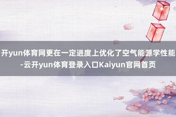 开yun体育网更在一定进度上优化了空气能源学性能-云开yun体育登录入口Kaiyun官网首页