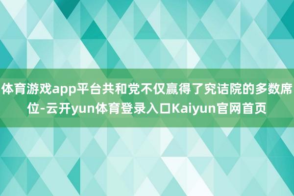 体育游戏app平台共和党不仅赢得了究诘院的多数席位-云开yun体育登录入口Kaiyun官网首页