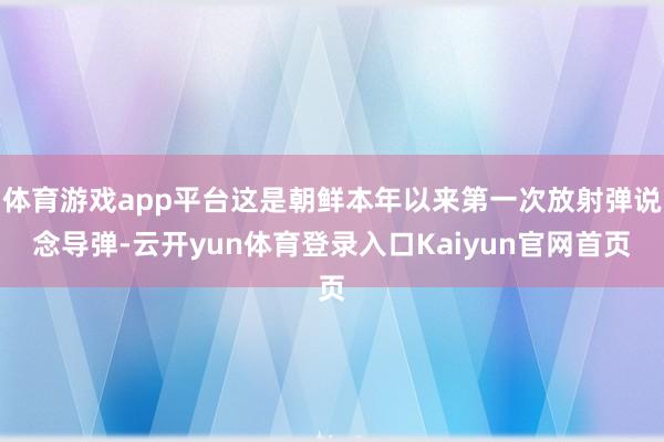 体育游戏app平台这是朝鲜本年以来第一次放射弹说念导弹-云开yun体育登录入口Kaiyun官网首页