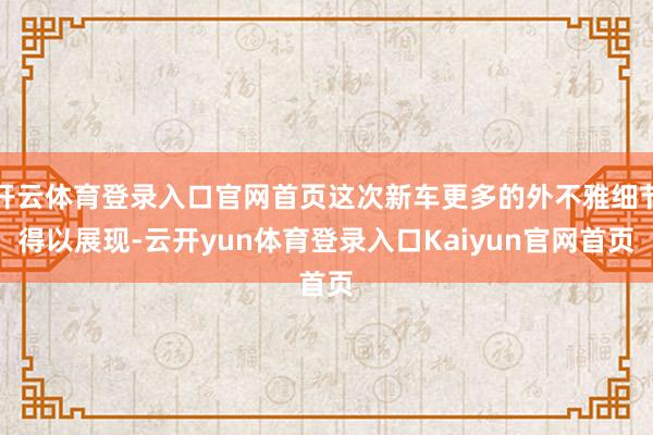 开云体育登录入口官网首页这次新车更多的外不雅细节得以展现-云开yun体育登录入口Kaiyun官网首页