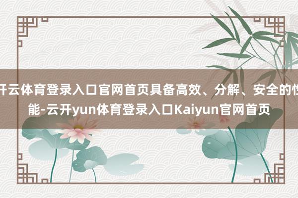 开云体育登录入口官网首页具备高效、分解、安全的性能-云开yun体育登录入口Kaiyun官网首页
