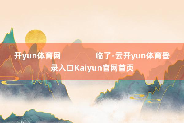 开yun体育网                临了-云开yun体育登录入口Kaiyun官网首页