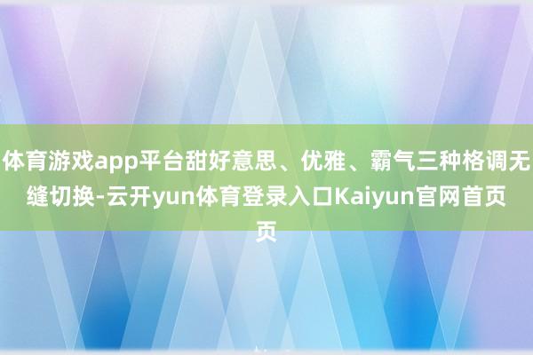 体育游戏app平台甜好意思、优雅、霸气三种格调无缝切换-云开yun体育登录入口Kaiyun官网首页