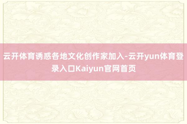 云开体育诱惑各地文化创作家加入-云开yun体育登录入口Kaiyun官网首页