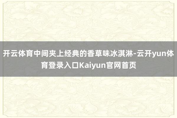 开云体育中间夹上经典的香草味冰淇淋-云开yun体育登录入口Kaiyun官网首页