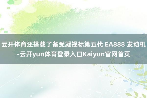云开体育还搭载了备受凝视标第五代 EA888 发动机-云开yun体育登录入口Kaiyun官网首页