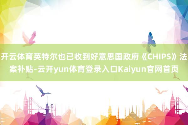 开云体育英特尔也已收到好意思国政府《CHIPS》法案补贴-云开yun体育登录入口Kaiyun官网首页