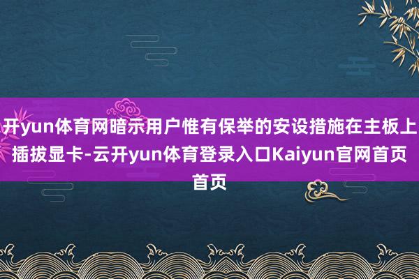 开yun体育网暗示用户惟有保举的安设措施在主板上插拔显卡-云开yun体育登录入口Kaiyun官网首页