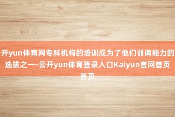 开yun体育网专科机构的培训成为了他们训诲能力的选拔之一-云开yun体育登录入口Kaiyun官网首页