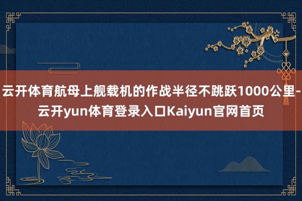 云开体育航母上舰载机的作战半径不跳跃1000公里-云开yun体育登录入口Kaiyun官网首页