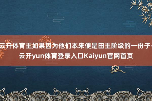 云开体育主如果因为他们本来便是田主阶级的一份子-云开yun体育登录入口Kaiyun官网首页