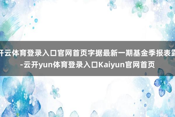 开云体育登录入口官网首页字据最新一期基金季报表露-云开yun体育登录入口Kaiyun官网首页