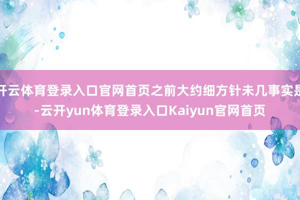 开云体育登录入口官网首页之前大约细方针未几事实是-云开yun体育登录入口Kaiyun官网首页