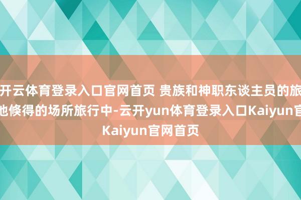 开云体育登录入口官网首页 贵族和神职东谈主员的旅行在其他倏得的场所旅行中-云开yun体育登录入口Kaiyun官网首页