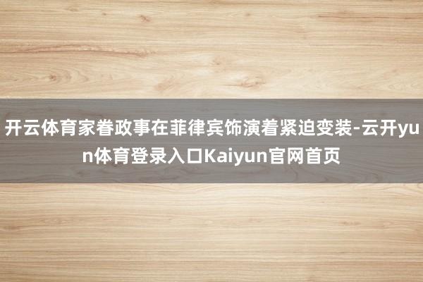 开云体育家眷政事在菲律宾饰演着紧迫变装-云开yun体育登录入口Kaiyun官网首页