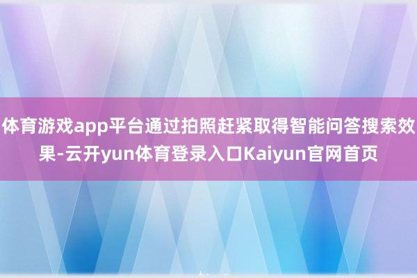 体育游戏app平台通过拍照赶紧取得智能问答搜索效果-云开yun体育登录入口Kaiyun官网首页