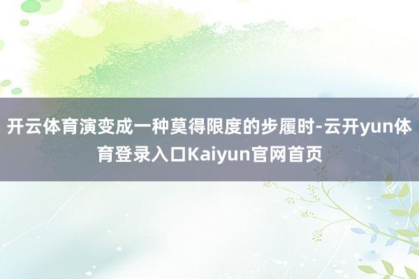开云体育演变成一种莫得限度的步履时-云开yun体育登录入口Kaiyun官网首页