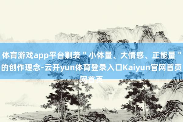 体育游戏app平台剿袭＂小体量、大情感、正能量＂的创作理念-云开yun体育登录入口Kaiyun官网首页