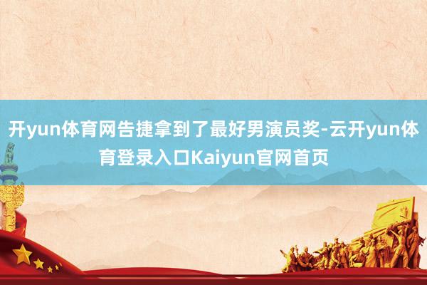 开yun体育网告捷拿到了最好男演员奖-云开yun体育登录入口Kaiyun官网首页