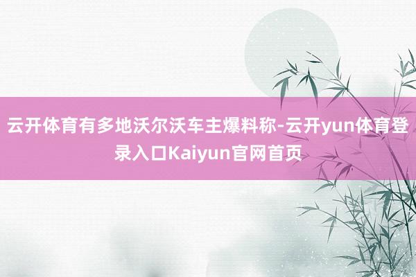 云开体育有多地沃尔沃车主爆料称-云开yun体育登录入口Kaiyun官网首页
