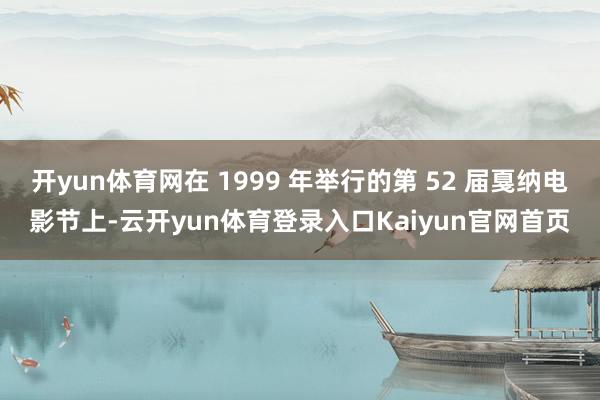 开yun体育网在 1999 年举行的第 52 届戛纳电影节上-云开yun体育登录入口Kaiyun官网首页