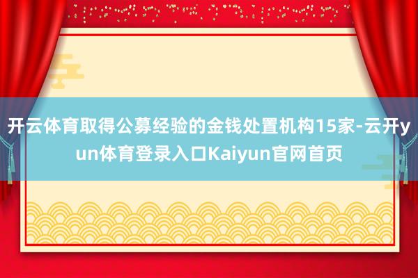 开云体育取得公募经验的金钱处置机构15家-云开yun体育登录入口Kaiyun官网首页