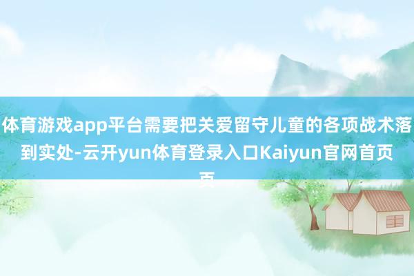 体育游戏app平台需要把关爱留守儿童的各项战术落到实处-云开yun体育登录入口Kaiyun官网首页