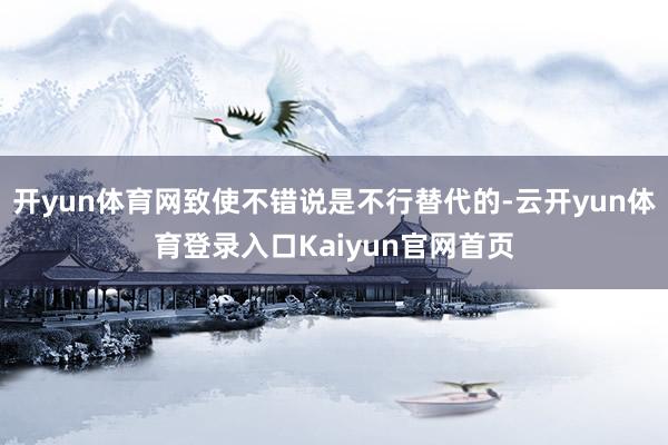 开yun体育网致使不错说是不行替代的-云开yun体育登录入口Kaiyun官网首页
