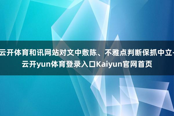 云开体育和讯网站对文中敷陈、不雅点判断保抓中立-云开yun体育登录入口Kaiyun官网首页