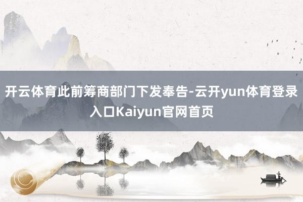 开云体育此前筹商部门下发奉告-云开yun体育登录入口Kaiyun官网首页